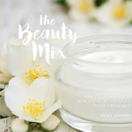 The Beauty Mix: Nourishing Skincare recipes you can make easily using your Thermomix by Nicky Gordon