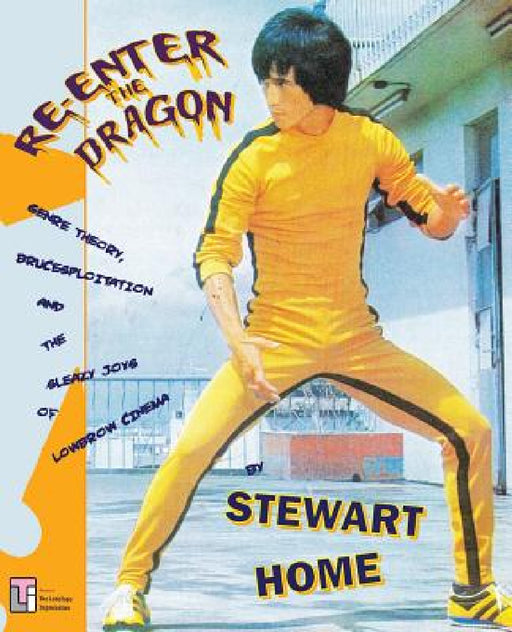 Re-Enter the Dragon: Genre Theory, Brucesploitation and the Sleazy Joys of Lowbrow Cinema by Stewart Home