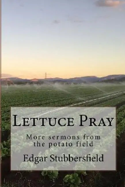 Lettuce Pray: More sermons from the potato field by Edgar Stubbersfield