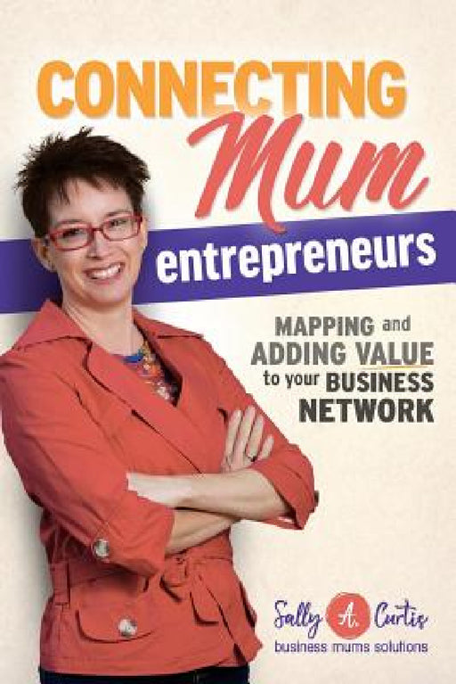 Connecting Mum Entrepreneurs: Mapping and Adding Value to Your Business Network by Sally a. Curtis, Melissa Caron, Richard Burian