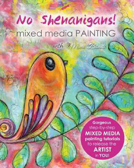 No Shenanigans! Mixed Media Painting: No-nonsense tutorials from start to finish to release the artist in you! by Mimi Bondi