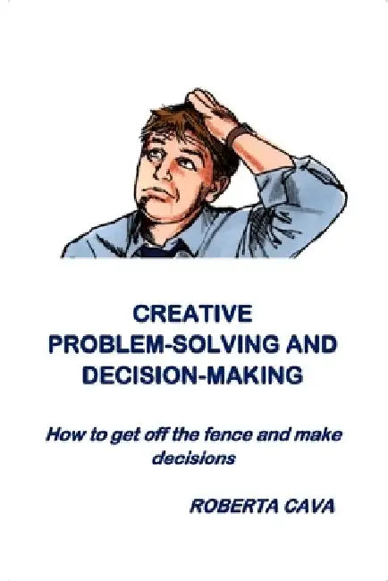 Creative Problem-Solving & Decision-Making: How to get off the fence and make decisions by Roberta Cava