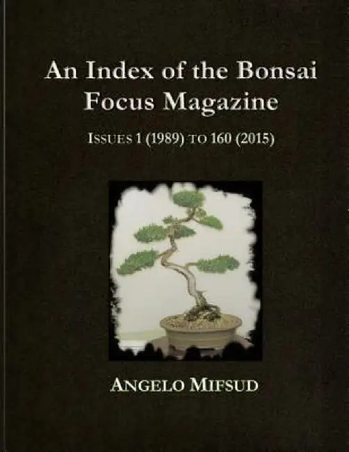 An Index of the Bonsai Focus Magazine: Issues 1 (1989) to 160 (2016) by Angelo Mifsud