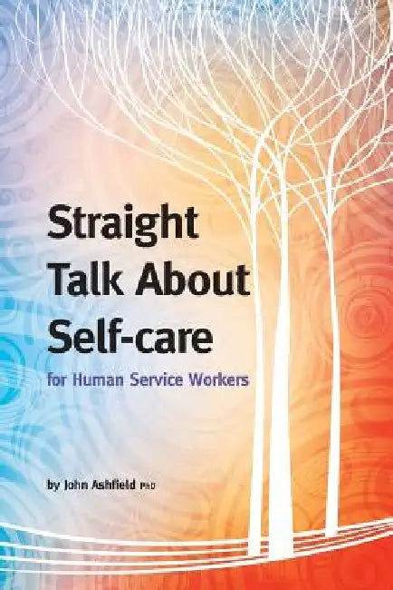 Straight Talk About Self-care for Human Service Workers by John Ashfield