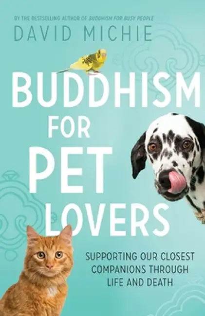 Buddhism for Pet Lovers: Supporting Our Closest Companions Through Life and Death by David Michie