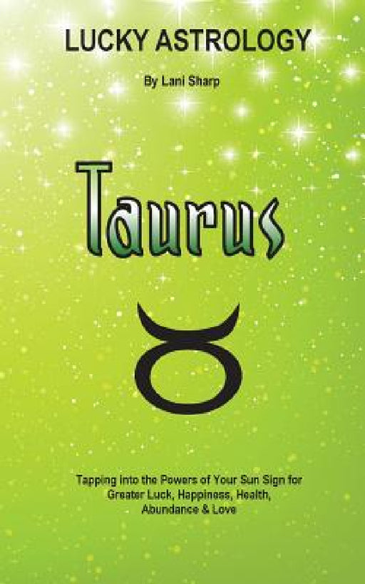 Lucky Astrology - Taurus: Tapping into the Powers of Your Sun Sign for Greater Luck, Happiness, Health, Abundance & Love by Lani Sharp