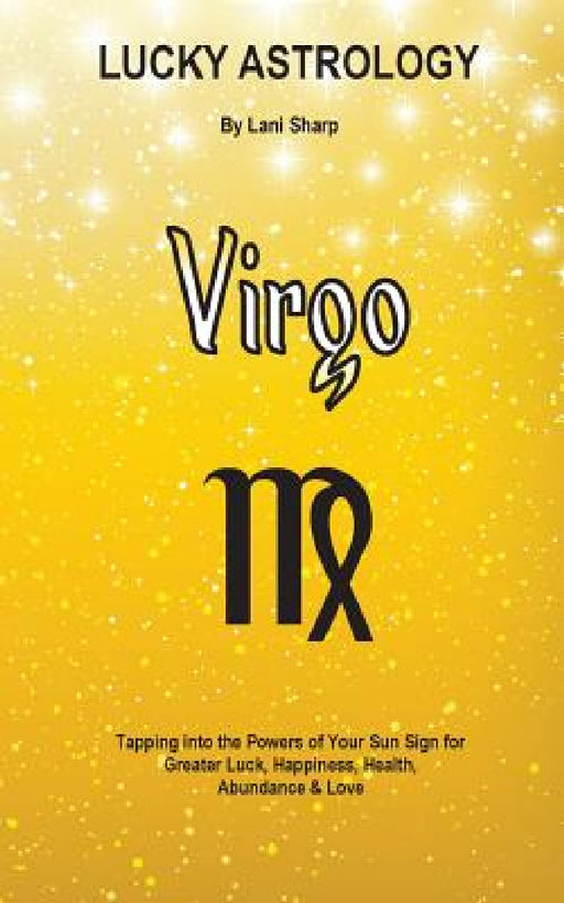 Lucky Astrology - Virgo: Tapping into the Powers of Your Sun Sign for Greater Luck, Happiness, Health, Abundance & Love by Lani Sharp