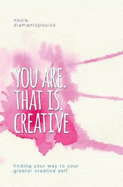 You Are. That Is. Creative: Finding Your Way to Your Greater Creative Self by Noula Diamantopoulos