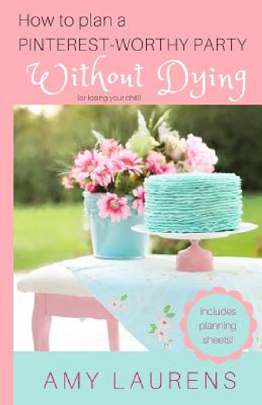 How To Plan A Pinterest-Worthy Party Without Dying: (Or Losing Your Chill) by Amy Laurens