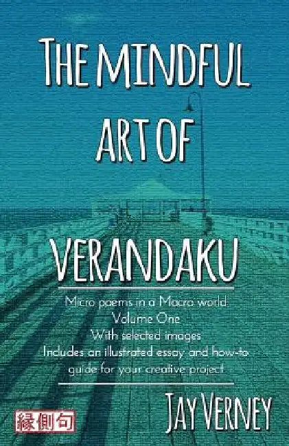 The Mindful Art of Verandaku: Micro Poems in a Macro World - Volume 1 by Jay Verney