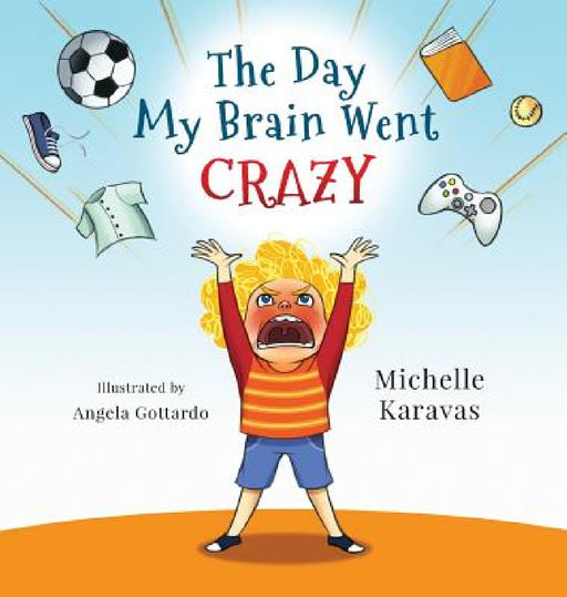 The Day My Brain Went Crazy: A Children's Book About Managing Emotions by Michelle Karavas, Angela Gottardo