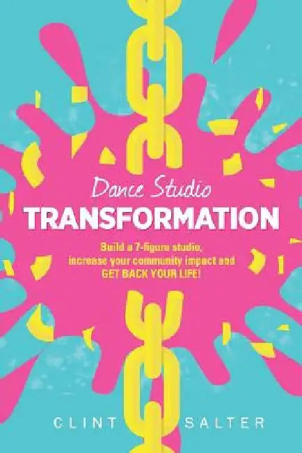 Dance Studio TRANSFORMATION: Build a 7-figure studio, increase your community impact and GET BACK YOUR LIFE! by Clint Salter