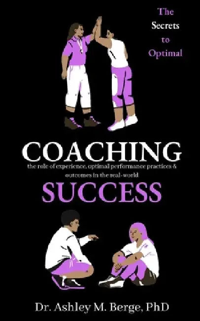 The Secrets to Optimal Coaching Success: the role of experience, optimal performance practices and outcomes in the real-world by Ashley M. Berge