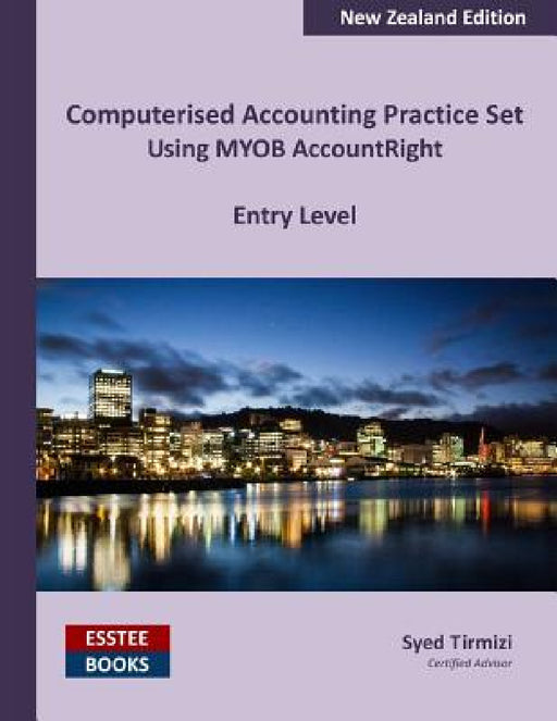 Computerised Accounting Practice Set Using MYOB AccountRight - Entry Level: New Zealand Edition by Syed Tirmizi