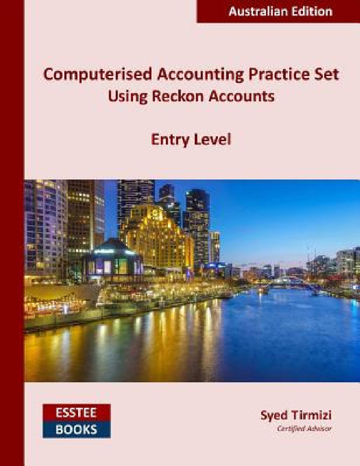 Computerised Accounting Practice Set Using Reckon Accounts - Entry Level: Australian Edition by Syed Tirmizi
