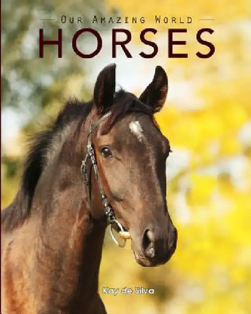 Horses: Amazing Pictures & Fun Facts on Animals in Nature by Kay De Silva