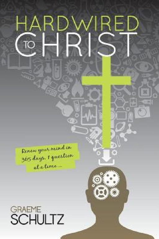 Hardwired to Christ: Renew your mind in 365 days, one question at a time. by Graeme Schultz