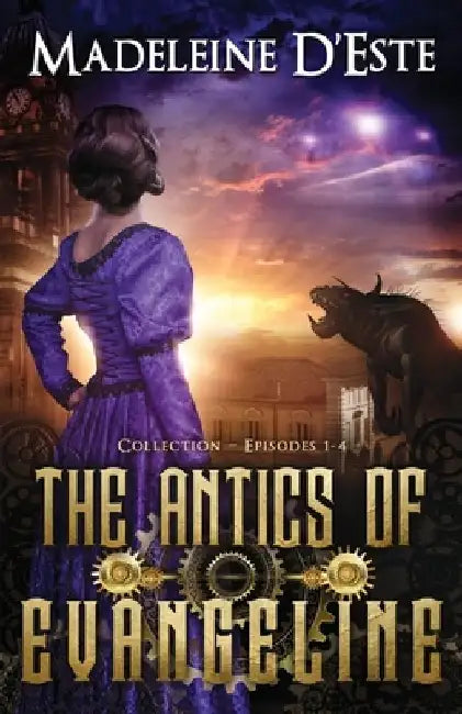 The Antics of Evangeline: Collection 1: Mystery and Mayhem in steampunk Melbourne by Madeleine D'Este