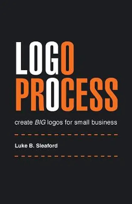 LOGO Process: Create Big Logos for Small Business by Luke B. Sleaford