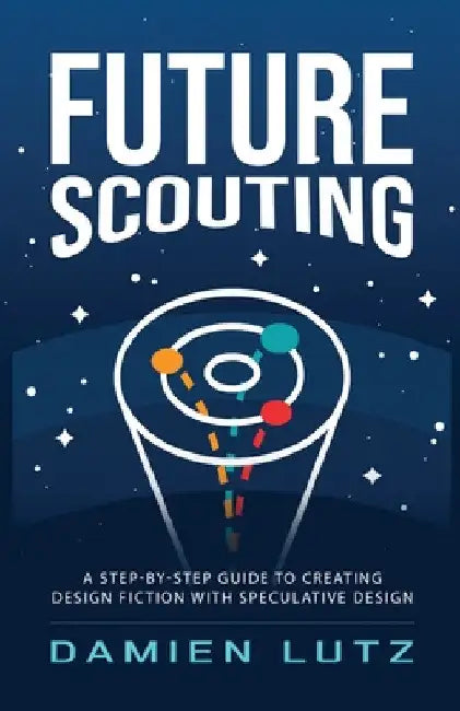 Future Scouting: How to design future inventions to change today by combining speculative design, design fiction, design thinking, life by Damien Lutz