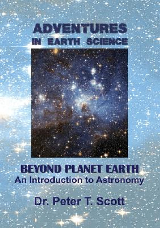 Adventures in Earth Science Beyond Planet Earth: An Introduction to Astronomy by Peter T. Scott, Peter T. Scott, Peter T. Scott