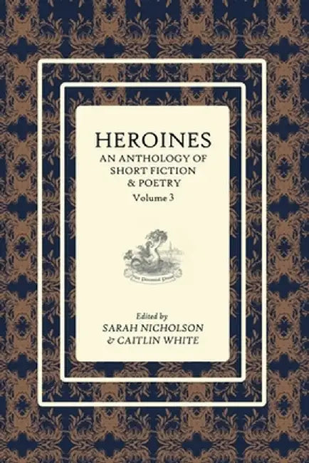 Heroines Anthology: An Anthology of Short Fiction and Poetry: Vol 3 by Sarah Nicholson
