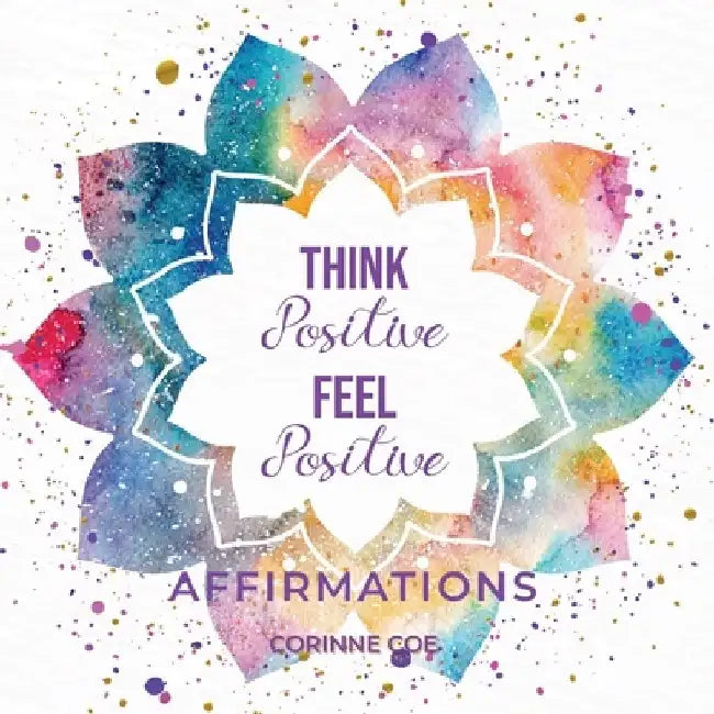 Think Positive Feel Positive Affirmations: Affirmations by Corinne Coe