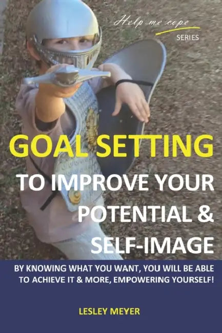 Goal setting to improve your potential and self-image: By knowing what you want, you will be able to achieve it and more, empowering yourself. by Lesley Meyer Bphyst