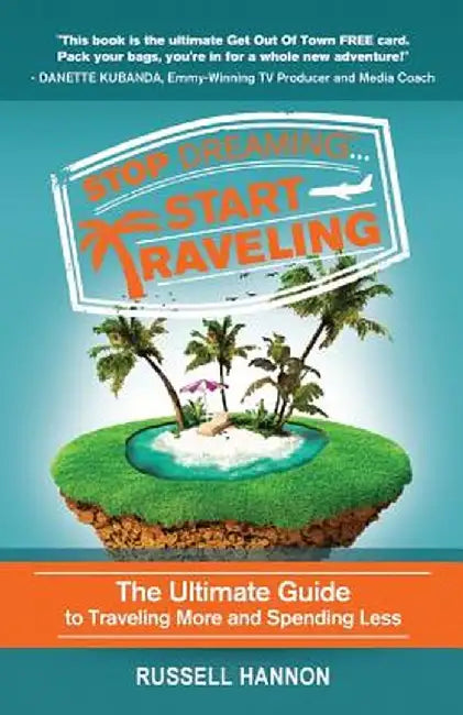 Stop Dreaming Start Traveling: The Ultimate Guide to Traveling More and Spending Less by Russell Hannon