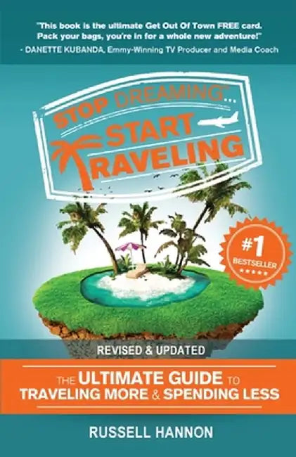 Stop Dreaming Start Traveling: The Ultimate Guide to Traveling More and Spending Less, Revised and Updated by Russell Hannon