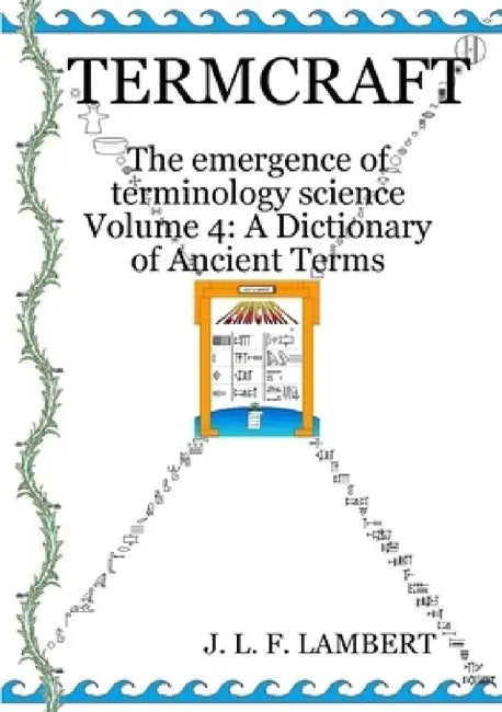 Termcraft: The emergence of terminology science - Volume 4: A Dictionary of Ancient Terms by J. L. F. Lambert