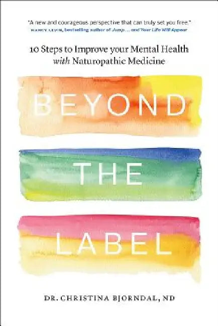 Beyond the Label: 10 Steps to Improve Your Mental Health with Naturopathic Medicine by Christina Bjorndal
