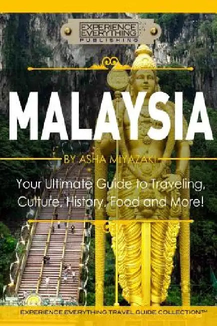 Malaysia: Your Ultimate Guide to Travel, Culture, History, Food and More!: Experience Everything Travel Guide Collection(TM) by Experience Everything Publishing