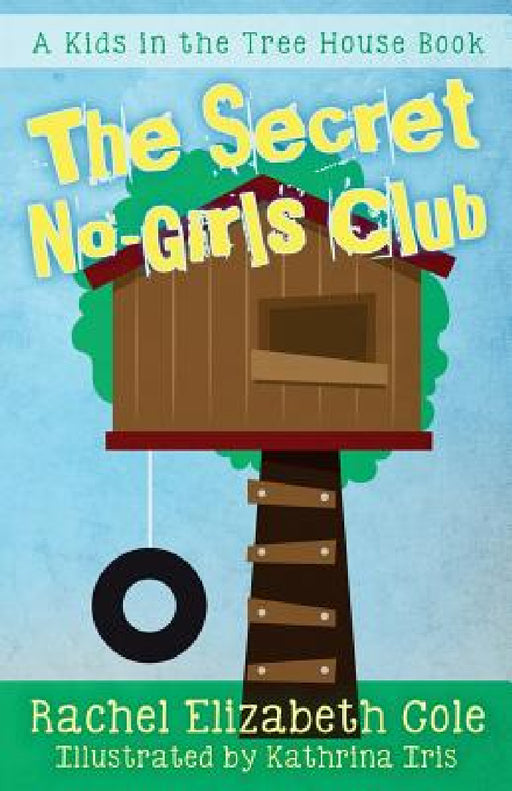 The Secret No-Girls Club by Rachel Elizabeth Cole, Kathrina Iris