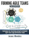 Forming Agile Teams Workbook: Techniques for structuring and get sustainable Agile teams high-performance ready by Jesus Mendez