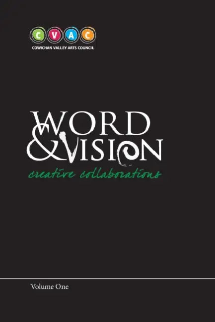 Word and Vision, Creative Collaborations, Volume 1 by Cowichan Valley Arts Council
