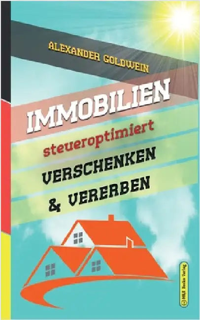 Immobilien steueroptimiert verschenken & vererben: Erbfolge durch Testament regeln & Steuern sparen mit Freibeträgen & Schenkungen von Häusern & Eigen by Goldwein, Alexander