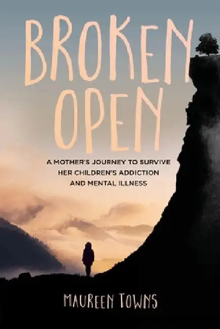 Broken Open: A Mother's Journey to Survive Her Children's Addiction and Mental Illness by Maureen Towns