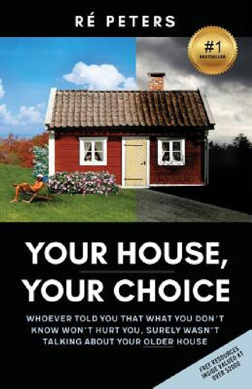 Your House, Your Choice: Whoever Told You That What You Dont Know Won't Hurt You, Surely Wasnt Talking About Your Older House by Re Peters