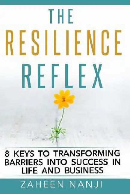 The Resilience Reflex: 8 Keys to Transforming Barriers into Success in Life and Business by Zaheen Nanji