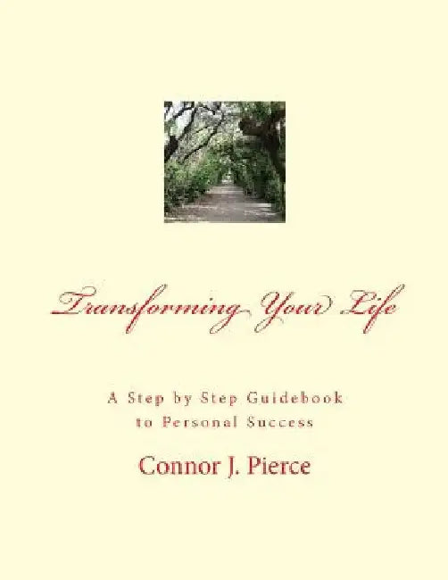 Transforming Your Life: A Step by Step Guidebook to Personal Success by Connor J. Pierce