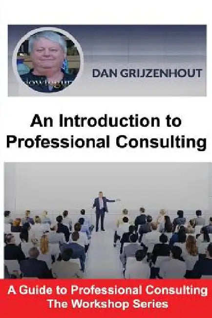 An Introduction to Professional Consulting: The Art of Finding Clients and Securing Engagements by Dan Grijzenhout