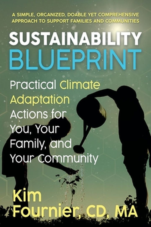 Sustainability Blueprint: Practical Climate Adaptation Actions for You, Your Family, and Your Community by CD Ma Fournier