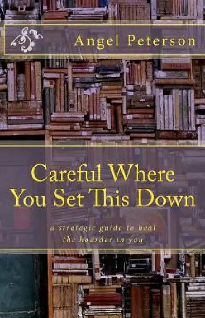 Careful Where You Set This Down: A Strategic Guide to Heal the Hoarder in You by Sharon Jensen