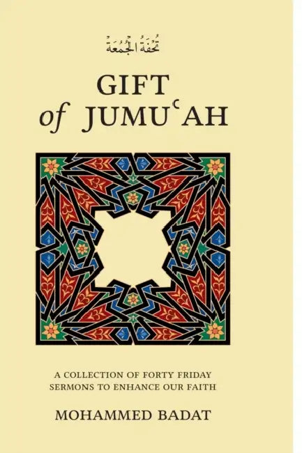 GIFT of JUMUʿAH: A Collection of Forty Friday Sermons to Enhance Our Faith by Mohammed Badat