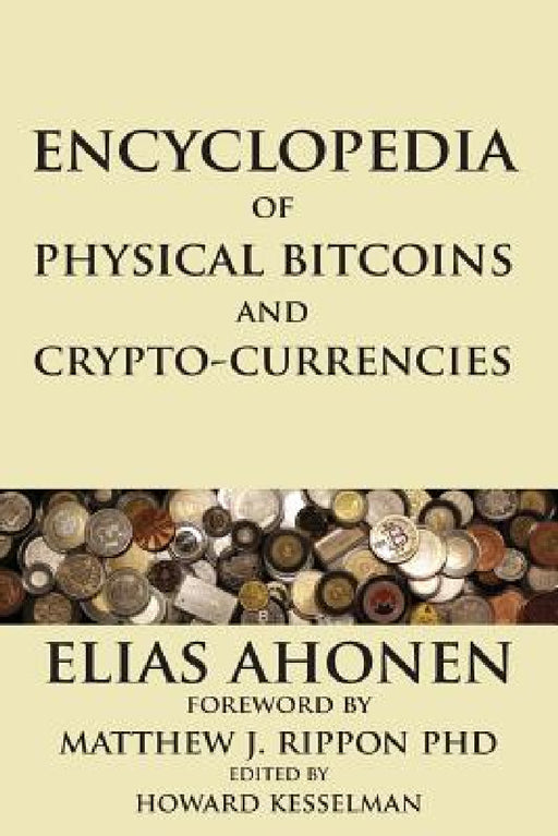 Encyclopedia of Physical Bitcoins and Crypto-Currencies by Elias Ahonen, Matthew J. Rippon, Howard Kesselman