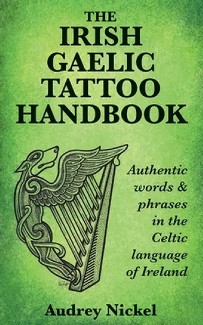 The Irish Gaelic Tattoo Handbook: Authentic Words and Phrases in the Celtic Language of Ireland by Audrey Nickel
