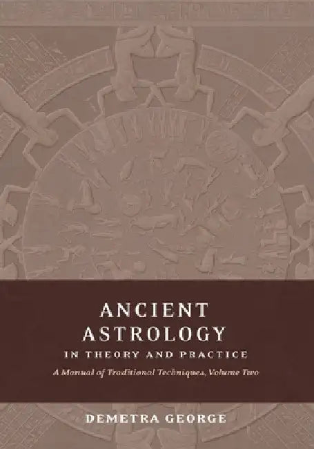 Ancient Astrology in Theory and Practice: A Manual of Traditional Techniques, Volume II: Delineating Planetary Meaning by Demetra George