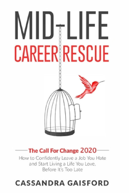 Mid-Life Career Rescue: The Call For Change 2020: How to change careers, confidently leave a job you hate, and start living a life you love, b by Cassandra Gaisford