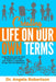 Creating Life On Our Own Terms: Inspirational stories that illustrate life's what you make it, regardless of age and circumstance by Angela Robertson